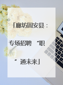 廊坊固安县：专场招聘 “职”通未来