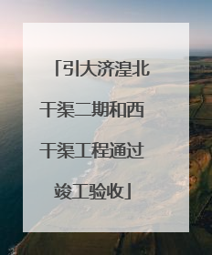 引大济湟北干渠二期和西干渠工程通过竣工验收