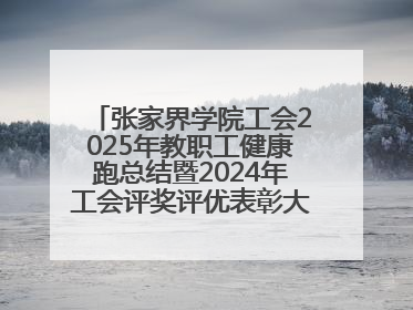 张家界学院工会2025年教职工健康跑总结暨2024年工会评奖评优表彰大会圆满举行