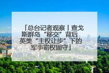 总台记者观察丨查戈斯群岛“移交”背后 英美“主权让步”下的军事霸权固守
