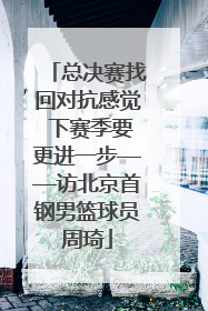总决赛找回对抗感觉 下赛季要更进一步——访北京首钢男篮球员周琦