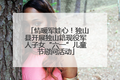 情暖军娃心！独山县开展独山籍现役军人子女“六一”儿童节慰问活动