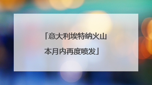 意大利埃特纳火山本月内再度喷发