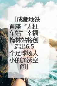 成都地铁首座“无柱车站”幸福梅林站将创造出6.5个足球场大小的通透空间
