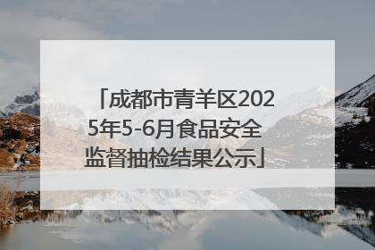 成都市青羊区2025年5-6月食品安全监督抽检结果公示