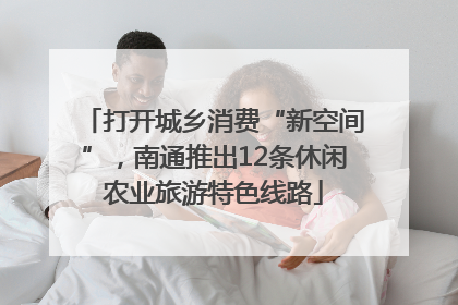 打开城乡消费“新空间”，南通推出12条休闲农业旅游特色线路