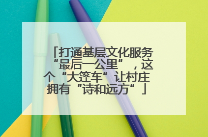 打通基层文化服务“最后一公里”，这个“大篷车”让村庄拥有“诗和远方”