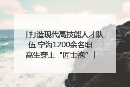 打造现代高技能人才队伍 宁海1200余名职高生穿上“匠士袍”