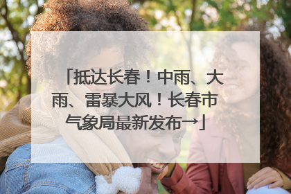 抵达长春！中雨、大雨、雷暴大风！长春市气象局最新发布→