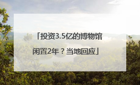 投资3.5亿的博物馆闲置2年？当地回应