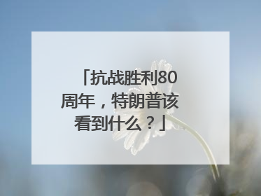 抗战胜利80周年，特朗普该看到什么？