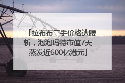 拉布布二手价格遭腰斩，泡泡玛特市值7天蒸发近600亿港元