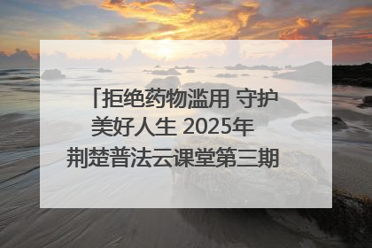 拒绝药物滥用 守护美好人生 2025年荆楚普法云课堂第三期在省女子强戒所开讲