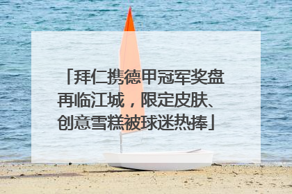 拜仁携德甲冠军奖盘再临江城，限定皮肤、创意雪糕被球迷热捧