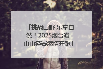 挑战山野 乐享自然！2025烟台岿山山径赛燃情开跑