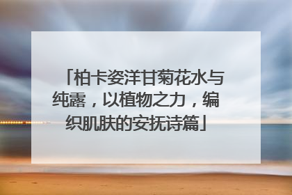 柏卡姿洋甘菊花水与纯露，以植物之力，编织肌肤的安抚诗篇