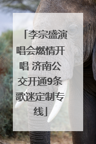 李宗盛演唱会燃情开唱 济南公交开通9条歌迷定制专线
