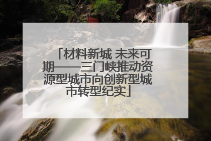 材料新城 未来可期——三门峡推动资源型城市向创新型城市转型纪实