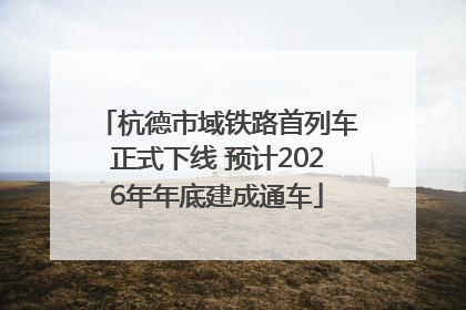 杭德市域铁路首列车正式下线 预计2026年年底建成通车