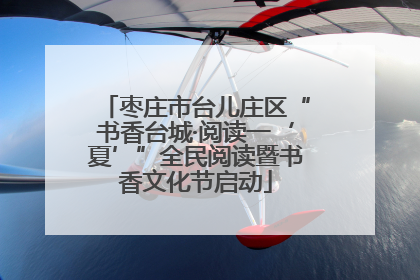 枣庄市台儿庄区“书香台城·阅读一‘夏’”全民阅读暨书香文化节启动