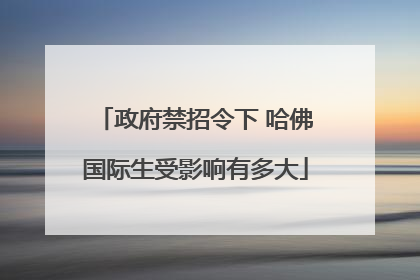 政府禁招令下 哈佛国际生受影响有多大