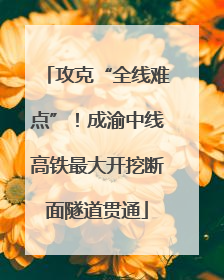攻克“全线难点”！成渝中线高铁最大开挖断面隧道贯通