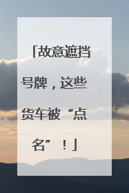 故意遮挡号牌，这些货车被“点名”！