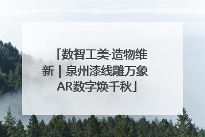 数智工美·造物维新｜泉州漆线雕万象 AR数字焕千秋