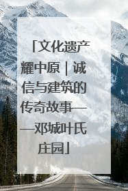 文化遗产耀中原｜诚信与建筑的传奇故事——邓城叶氏庄园