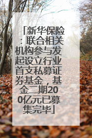 新华保险：联合相关机构参与发起设立行业首支私募证券基金，基金二期200亿元已募集完毕