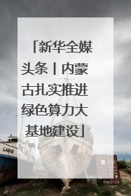 新华全媒头条丨内蒙古扎实推进绿色算力大基地建设