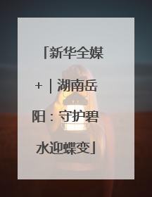 新华全媒+｜湖南岳阳：守护碧水迎蝶变