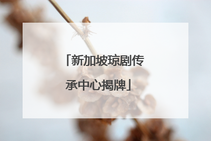 新加坡琼剧传承中心揭牌