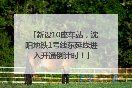 新设10座车站，沈阳地铁1号线东延线进入开通倒计时！