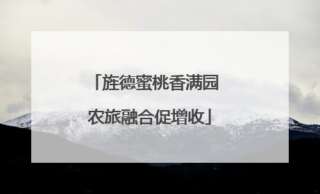 旌德蜜桃香满园 农旅融合促增收