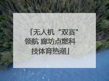 无人机“双赛”领航 廊坊点燃科技体育热潮