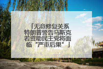 无意修复关系 特朗普警告马斯克若资助民主党将面临“严重后果”