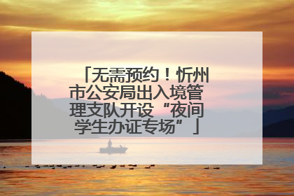 无需预约！忻州市公安局出入境管理支队开设“夜间学生办证专场”