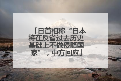 日首相称“日本将在反省过去历史基础上不做侵略国家”，中方回应