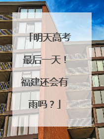 明天高考最后一天！福建还会有雨吗？