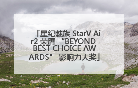 星纪魅族 StarV Air2 荣膺 “BEYOND BEST CHOICE AWARDS” 影响力大奖