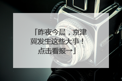 昨夜今晨，京津冀发生这些大事！点击看报→