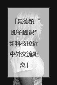 景德镇“即拍即识”新科技拉近中外交流距离