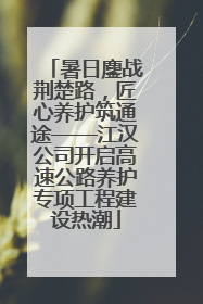 暑日鏖战荆楚路，匠心养护筑通途——江汉公司开启高速公路养护专项工程建设热潮
