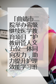 曲靖市二院举办省级继续医学教育项目“护教研管人文五位一体同向发力，助力提升护理效能学习班”
