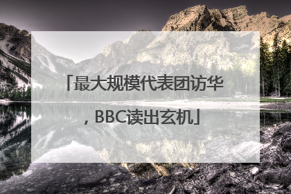 最大规模代表团访华，BBC读出玄机