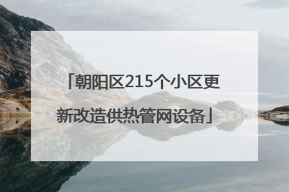 朝阳区215个小区更新改造供热管网设备