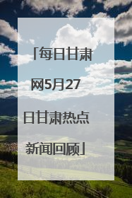 每日甘肃网5月27日甘肃热点新闻回顾