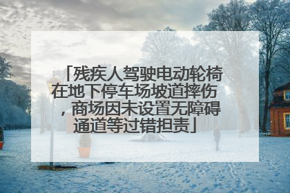 残疾人驾驶电动轮椅在地下停车场坡道摔伤，商场因未设置无障碍通道等过错担责