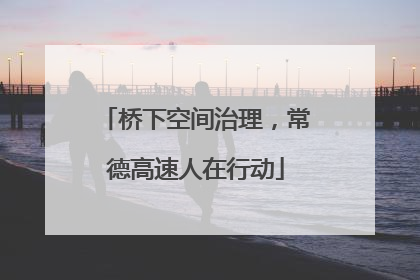 桥下空间治理，常德高速人在行动